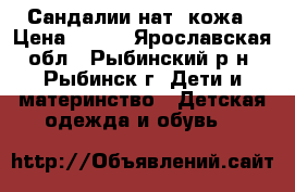 Сандалии нат. кожа › Цена ­ 300 - Ярославская обл., Рыбинский р-н, Рыбинск г. Дети и материнство » Детская одежда и обувь   